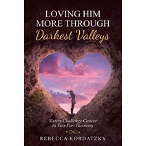 Loving Him More Through Darkest Valleys: Sisters Challenge Cancer in Two-Part Harmony Paperback, WestBow Press