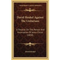 David Henkel Against The Unitarians: A Treatise On The Person And Incarnation Of Jesus Christ (1830) Hardcover, Kessinger Publishing