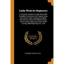 (영문도서) Lathe Work for Beginners: A Practical Treatise On Lathe Work With Complete Instructions for P... Paperback, Franklin Classics, English, 9780342404841
