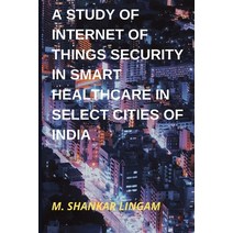 (영문도서) A Study of Internet of Things Security in Smart Healthcare in Select Cities of India Paperback, Blurb, English, 9798210049735