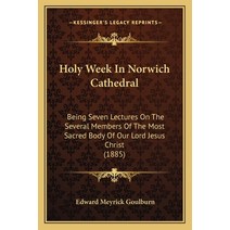 Holy Week In Norwich Cathedral: Being Seven Lectures On The Several Members Of The Most Sacred Body ... Paperback, Kessinger Publishing