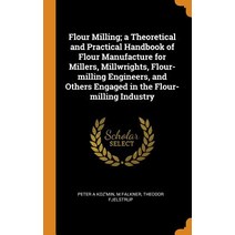 Flour Milling; a Theoretical and Practical Handbook of Flour Manufacture for Millers Millwrights F... Hardcover, Franklin Classics