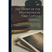 (영문도서) The Story of the Westinghouse Time Capsule: What the Project Means how the Time Capsule was ... Paperback, Legare Street Press, English, 9781016281287