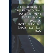 (영문도서) The Exhibits of the Smithsonian Institution at the Panama-Pacific International Exposition S... Paperback, Legare Street Press, English, 9781018322155