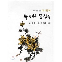 초보자를 위한 이기종의 화조화 길잡이. 5: 동백 국화 홍매화 송화, 서예문인화, 이기종 저