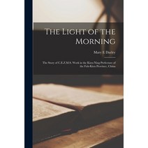(영문도서) The Light of the Morning: the Story of C.E.Z.M.S. Work in the Kien-ning Prefecture of the Fuh... Paperback, Legare Street Press, English, 9781015275003