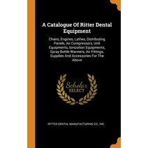 A Catalogue Of Ritter Dental Equipment: Chairs Engines Lathes Distributing Panels Air Compressor... Hardcover, Franklin Classics