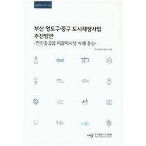 부산 영도구.중구 도시재생사업 추진방안:한진중공업.자갈치시장 사례 중심, 한국해양수산개발원