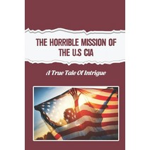 (영문도서) The Horrible Mission Of The U.S CIA: A True Tale Of Intrigue Paperback, Independently Published, English, 9798751840136