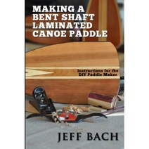 Making a Bent Shaft Laminated Canoe Paddle Paperback, Quietwater Media, LLC.