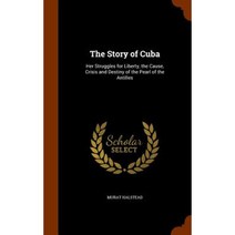 The Story of Cuba: Her Struggles for Liberty the Cause Crisis and Destiny of the Pearl of the Antilles Hardcover, Arkose Press