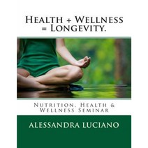 Health + Wellness = Longevity.: Nutrition Health & Wellness Seminar Paperback, Createspace Independent Publishing Platform