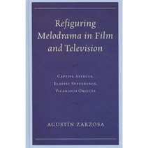 Refiguring Melodrama in Film and Television: Captive Affects Elastic Sufferings Vicarious Objects Hardcover, Lexington Books