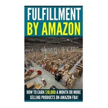 Fufillment by Amazon: 7 Steps to Earning $5 000 a Month on Amazon Fba for Beginners! Paperback, Createspace Independent Publishing Platform