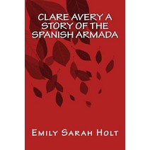 Clare Avery a Story of the Spanish Armada Paperback, Createspace Independent Publishing Platform