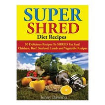 Super Shred Diet Recipes: 50 Delicious Recipes to Shred Fat Fast! Chicken Beef Seafood Lamb and Veg..., Createspace Independent Publishing Platform
