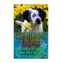 Essential Oils for Pets:40 Essential Oils Recipes to Make Your Dog or Cat Playful Paperback, Createspace Independent Publishing Platform