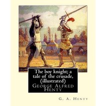 The Boy Knight; A Tale of the Crusade by G. A. Henty (Illustrated): George Alfred Henty (8 December 1..., Createspace Independent Publishing Platform