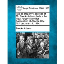 Title to Property: Address of Mr. Brooks Adams Before the New Jersey State Bar Association at Atlantic..., Gale Ecco, Making of Modern Law