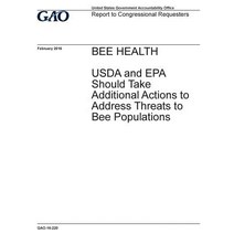 Bee Health USDA and EPA Should Take Additional Actions to Address Threats to Bee Populations: Report ..., Createspace Independent Publishing Platform