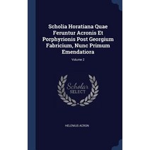 Scholia Horatiana Quae Feruntur Acronis Et Porphyrionis Post Georgium Fabricium Nunc Primum Emendatiora; Volume 2 Hardcover, Sagwan Press
