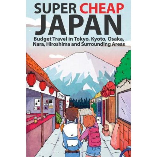 Super Cheap Japan: Budget Travel in Tokyo, Kyoto, Osaka, Nara, Hiroshima and Surrounding Areas, Paperback